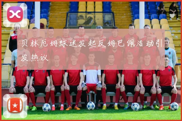 贝林厄姆球迷发起反姆巴佩活动引发热议