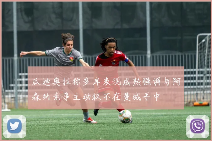 瓜迪奥拉称多库表现成熟强调与阿森纳竞争主动权不在曼城手中