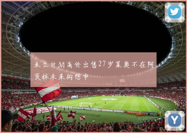 米兰计划高价出售27岁莱奥不在阿莫林未来构想中