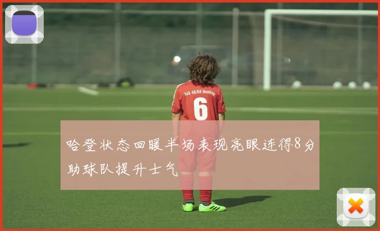 哈登状态回暖半场表现亮眼连得8分助球队提升士气