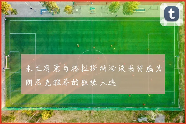 米兰有意与格拉斯纳洽谈或将成为朗尼克推荐的教练人选