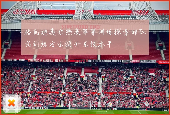 格瓦迪奥尔热衷军事训练探索部队式训练方法提升竞技水平