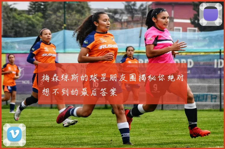 梅森琼斯的球星朋友圈揭秘你绝对想不到的最后答案