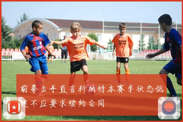 前拳击手直言科纳特本赛季状态低迷不应要求续约合同
