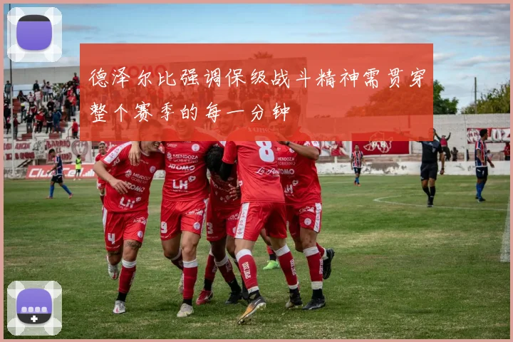 德泽尔比强调保级战斗精神需贯穿整个赛季的每一分钟