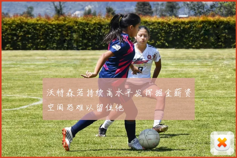 沃特森若持续高水平发挥掘金薪资空间恐难以留住他
