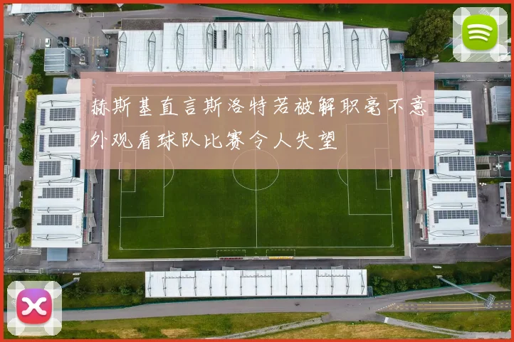 赫斯基直言斯洛特若被解职毫不意外观看球队比赛令人失望