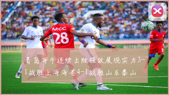 青岛海牛连续击败强敌展现实力3-1战胜上海海港4-1战胜山东泰山