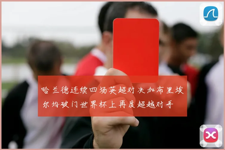 哈兰德连续四场英超对决加布里埃尔均破门世界杯上再度超越对手