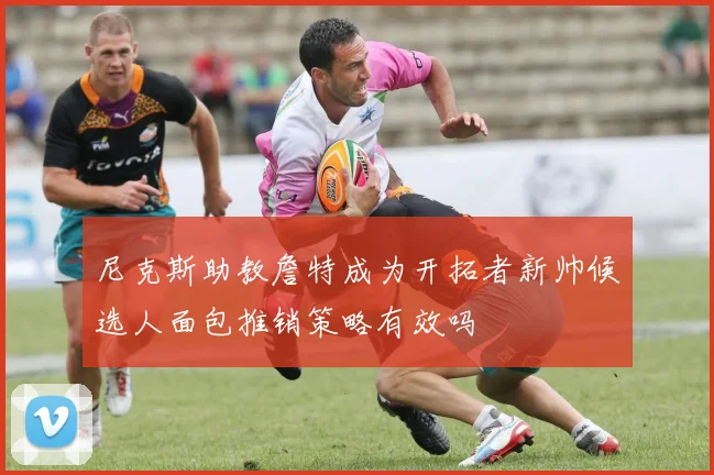 尼克斯助教詹特成为开拓者新帅候选人面包推销策略有效吗