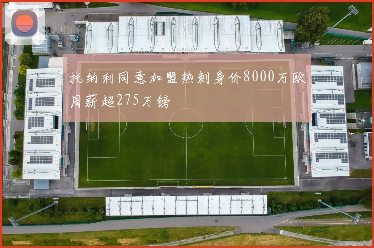 托纳利同意加盟热刺身价8000万欧周薪超275万镑