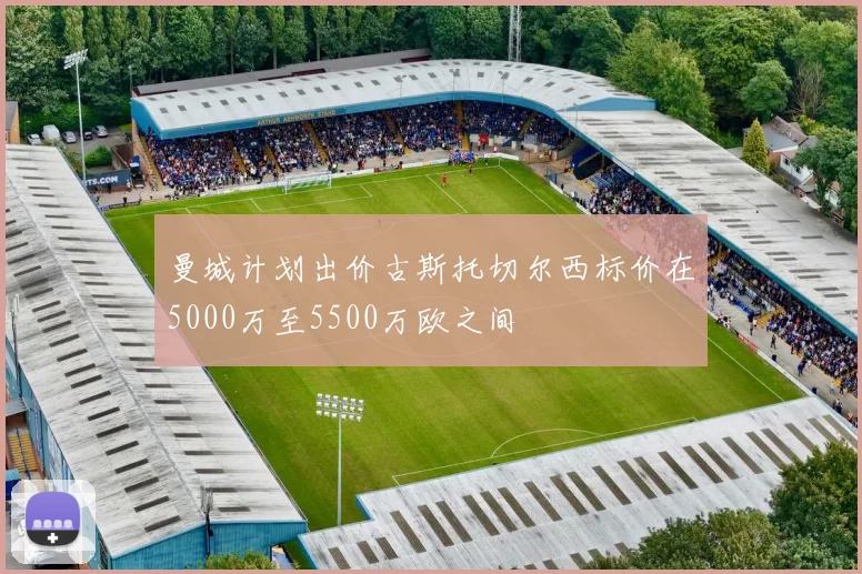 曼城计划出价古斯托切尔西标价在5000万至5500万欧之间